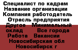 Специалист по кадрам › Название организации ­ Компания-работодатель › Отрасль предприятия ­ Другое › Минимальный оклад ­ 1 - Все города Работа » Вакансии   . Новосибирская обл.,Новосибирск г.